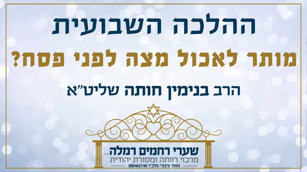 הלכה שבועית - האם מותר לאכול מצה לפני פסח?